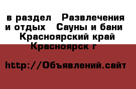  в раздел : Развлечения и отдых » Сауны и бани . Красноярский край,Красноярск г.